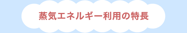 蒸気エネルギー利用の特長